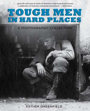 Tough Men in Hard Places: A Photographic Collection de Esther Greenfield