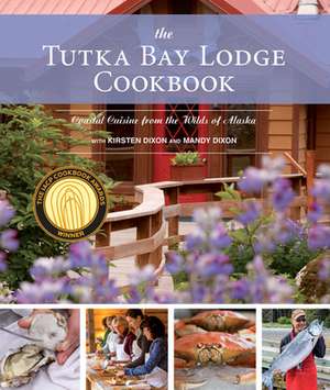 The Tutka Bay Lodge Cookbook: Coastal Cuisine from the Wilds of Alaska de Kirsten Dixon