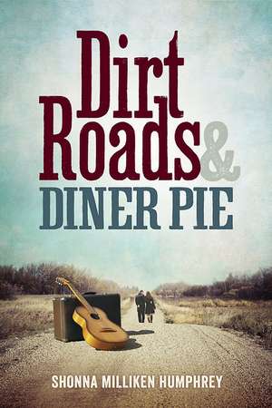 Dirt Roads and Diner Pie de Shonna Milliken Humphrey