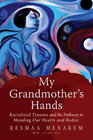 My Grandmother's Hands: The Bloodline of Racialized Trauma and the Mending of Our Bodies and Hearts de Resmaa Menakem