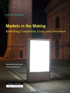 Markets in the Making – Rethinking Competition, Goods, and Innovation de Michel Callon