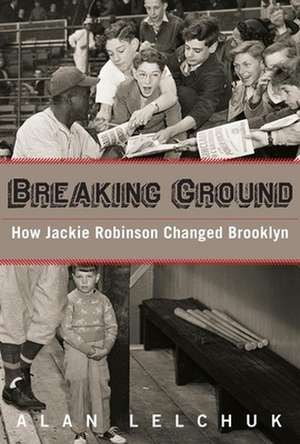 Breaking Ground: How Jackie Robinson Changed Brooklyn de Alan Lelchuk