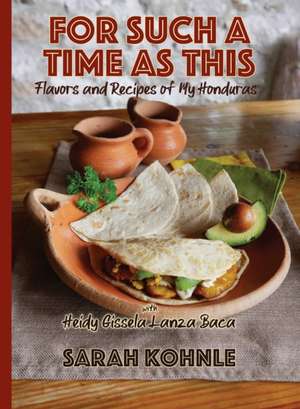 For Such a Time as This: Flavors and Recipes from My Honduras de Sarah Kohnle