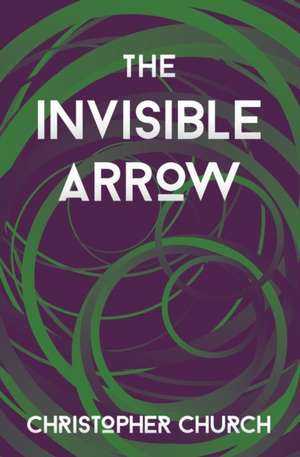 The Invisible Arrow de Christopher Church