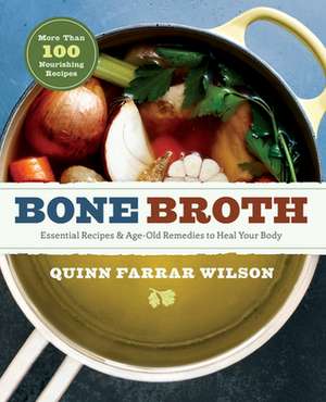 Bone Broth: 101 Essential Recipes & Age-Old Remedies to Heal Your Body de Quinn Farrar Wilson