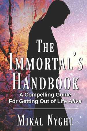 The Immortal's Handbook: A Compelling Guide For Getting Out of Life Alive de Mikal Nyght