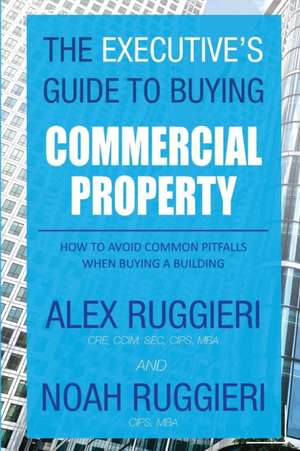 The Executive's Guide to Buying Commercial Property de Ruggieri Alex