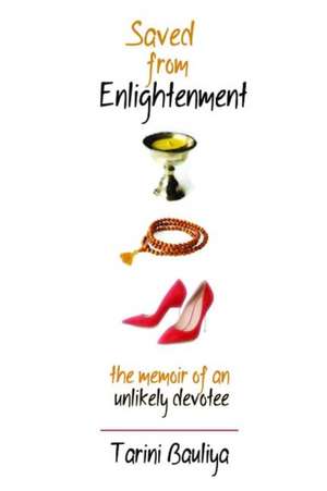 Saved From Enlightenment: The Memoir of an Unlikely Devotee de Tarini Bauliya