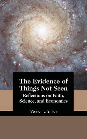 The Evidence of Things Not Seen: Reflections on Faith, Science, and Economics de Vernon L. Smith