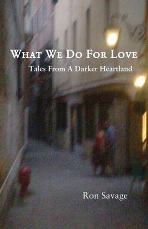 What We Do for Love: Tales from a Darker Heartland de Ron Savage