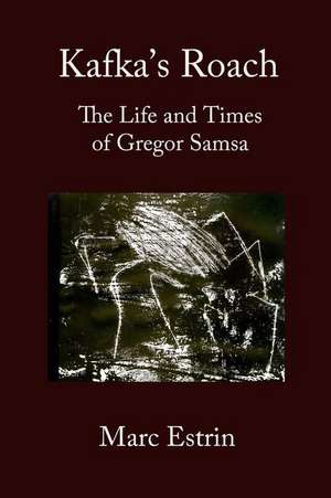 Kafka's Roach: The Life and Times of Gregor Samsa de Marc Estrin