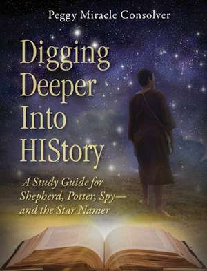 Digging Deeper Into History: A Study Guide for Shepherd, Potter, Spy and the Star Namer de Peggy Miracle Consolver