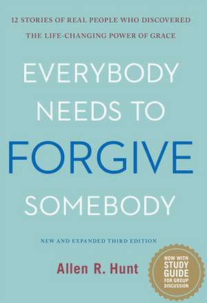 Everybody Needs to Forgive Somebody: 12 Stories of Real People Who Discovered the Life-Changing Power of Grace de Allen Rhea Hunt