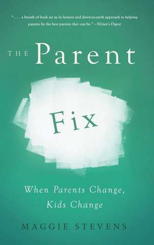 The Parent Fix: When Parents Change, Kids Change de Maggie Stevens