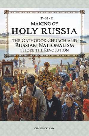 The Making of Holy Russia: The Orthodox Church and Russian Nationalism Before the Revolution de John Stickland