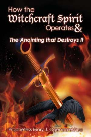 How the Witchcraft Spirit Operates & the Anointing That Destroys It: Lucifer's Origins de Mary J. Ogenaarekhua