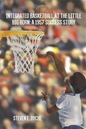 Integrated Basketball at the Little Big Horn de Steven E. Dyche