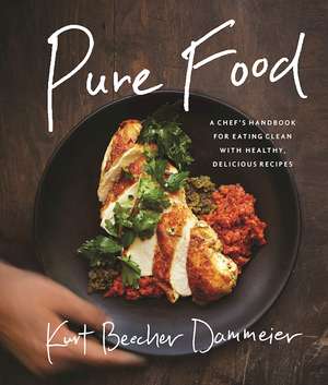 Pure Food: A Chefs Handbook for Eating Clean, with Healthy, Delicious Recipes de Kurt Beecher Dammeier