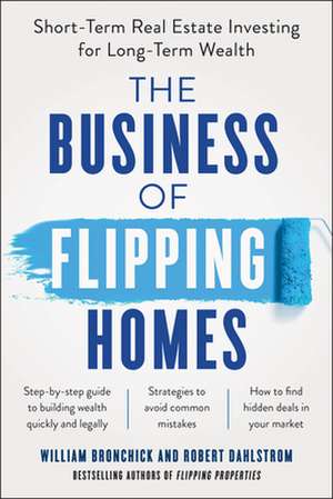 The Business of Flipping Homes: Short-Term Real Estate Investing for Long-Term Wealth de William Bronchick