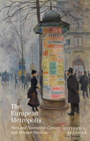 The European Metropolis – Paris and Nineteenth–Century Irish Women Novelists de Matthew Reznicek