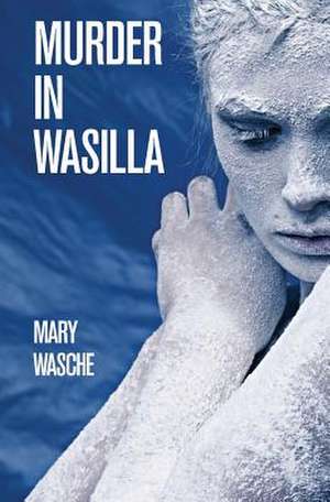 Murder in Wasilla de Mary Wasche