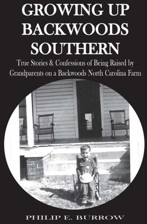 Growing Up Backwoods Southern: True Stories & Confessions of Being Raised by Grandparents on a Backwoods North Carolina Farm de Philip E. Burrow