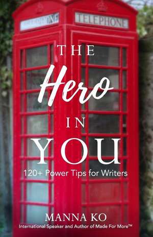 The Hero in You: 120+ Power Tips For Writers de Manna Ko