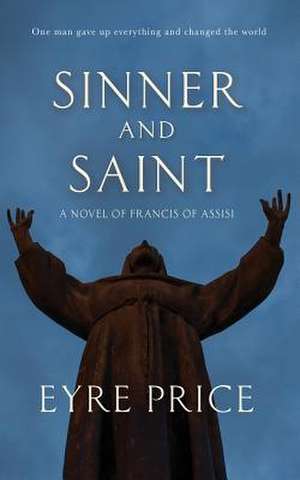 Sinner Saint: A Novel of Francis of Assisi de Eyre Price