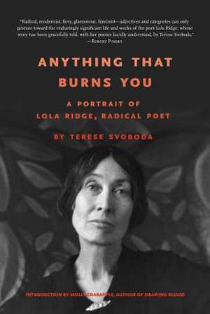 Anything That Burns You: A Portrait of Lola Ridge, Radical Poet de Terese Svoboda