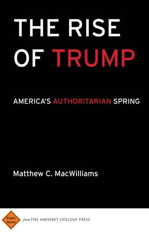 The Rise of Trump: America's Authoritarian Spring de Matthew C MacWilliams