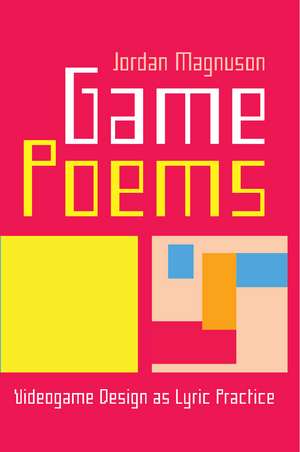 Game Poems: Videogame Design as Lyric Practice de Jordan Magnuson