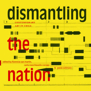 Dismantling the Nation: Contemporary Art in Chile de Florencia San Martín