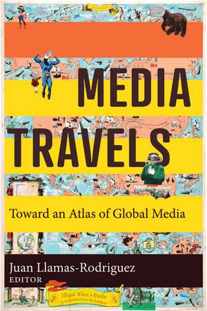 Media Travels: Toward an Atlas of Global Media de Juan Llamas-Rodriguez