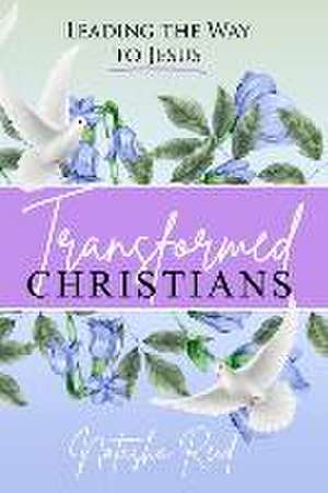 Transformed Christians: Leading the Way to Jesus de Natasha Reid