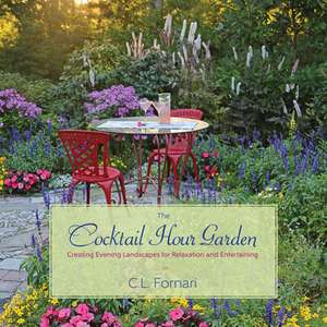 The Cocktail Hour Garden: Creating Evening Landscapes for Relaxation and Entertaining de C. L. Fornari