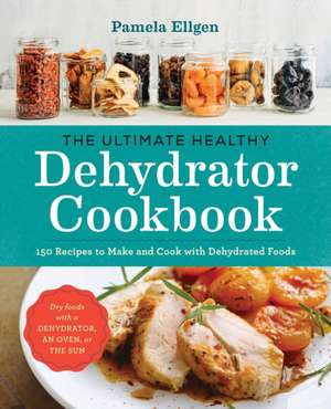 The Ultimate Healthy Dehydrator Cookbook: 150 Recipes to Make and Cook with Dehydrated Foods de Pamela Ellgen