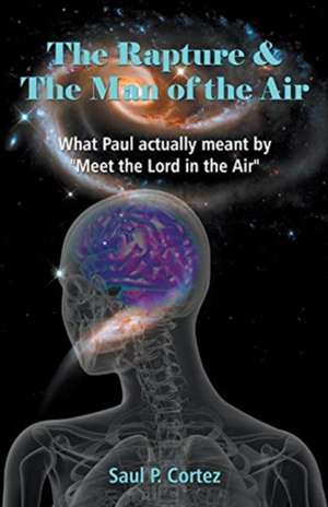 The Rapture and The Man of the Air - What Paul actually meant by "Meet the Lord in the Air" de Saul P. Cortez