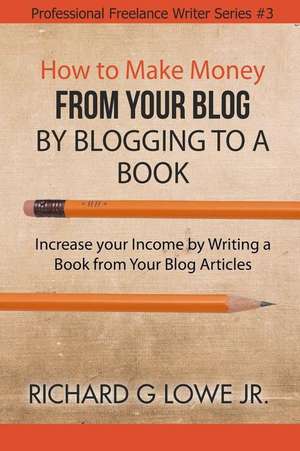 How to Make Money from your Blog by Blogging to a Book de Richard G Lowe Jr