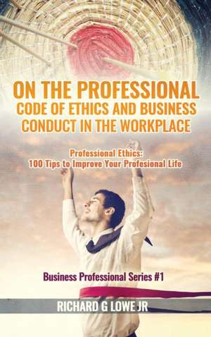 On the Professional Code of Ethics and Business Conduct in the Workplace de Richard G Lowe Jr