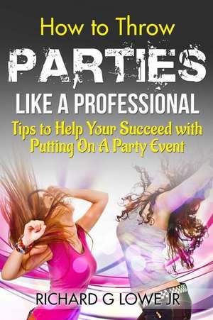 How to Throw Parties Like a Professional de Richard G Lowe Jr