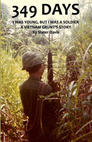 349 Days: I Was Young, But I Was a Soldier, a Vietnam Grunt's Story de Slater Davis