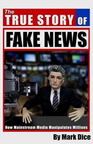 The True Story of Fake News: How Mainstream Media Manipulates Millions de Mark Dice