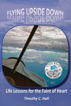 Flying Upside Down: Life Lessons for the Faint of Heart de Timothy C. Hall