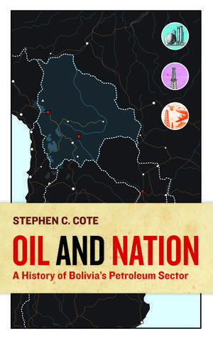 Oil and Nation: A History of Bolivia's Petroleum Sector de Stephen C. Cote