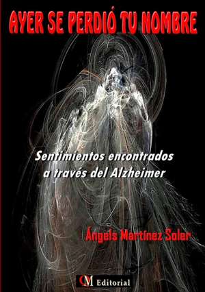 AYER SE PERDIÓ TU NOMBRE - Sentimientos encontrados a través del Alzheimer de Ángels Martínez Soler