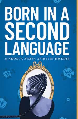 Born in a Second Language de Akosua Afiriyie-Hwedie