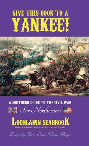 Give This Book to a Yankee! a Southern Guide to the Civil War for Northerners: Yankee Myth, Confederate Fact de Lochlainn Seabrook