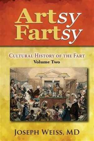 Artsy Fartsy: Cultural History of the Fart, Volume Two de Joseph Weiss