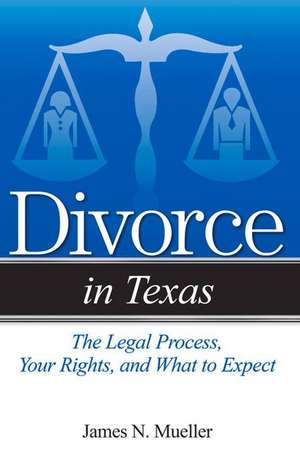 Divorce in Texas: The Legal Process, Your Rights, and What to Expect de James N. Mueller