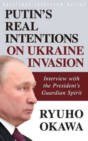 Putin's Real Intentions on Ukraine Invasion de Ryuho Okawa